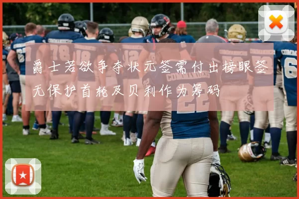 爵士若欲争夺状元签需付出榜眼签无保护首轮及贝利作为筹码