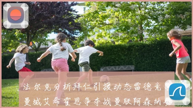 法尔克分析拜仁引援动态雷德竞争曼城艾希霍恩争夺战曼联阿森纳参与