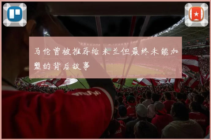 马伦曾被推荐给米兰但最终未能加盟的背后故事