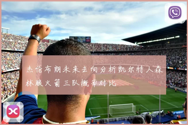 杰伦布朗未来去向分析凯尔特人森林狼火箭三队概率对比