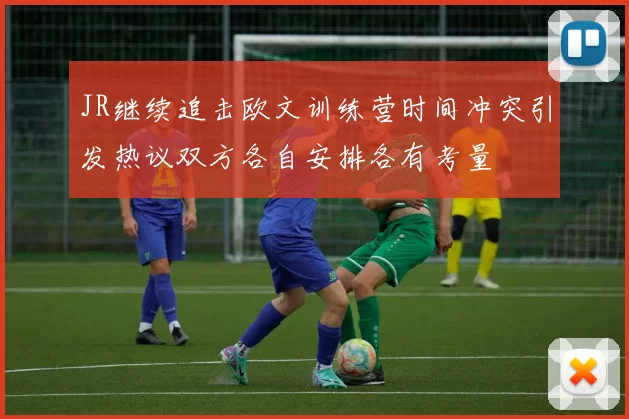 JR继续追击欧文训练营时间冲突引发热议双方各自安排各有考量