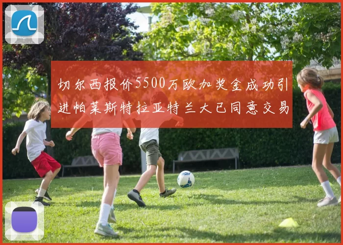 切尔西报价5500万欧加奖金成功引进帕莱斯特拉亚特兰大已同意交易