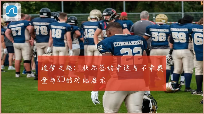 追梦之路：状元签的幸运与不幸奥登与KD的对比启示