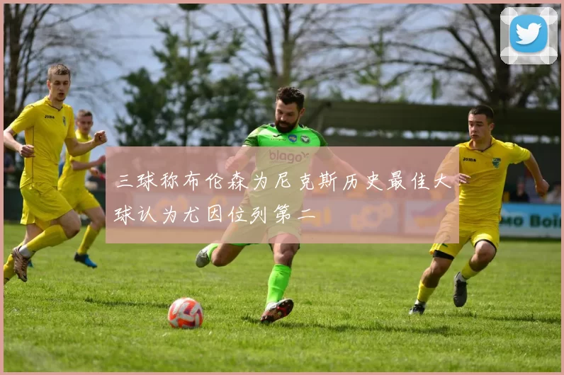 三球称布伦森为尼克斯历史最佳大球认为尤因位列第二
